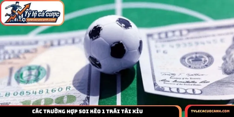 Các trường hợp soi kèo 1 trái Tài Xỉu