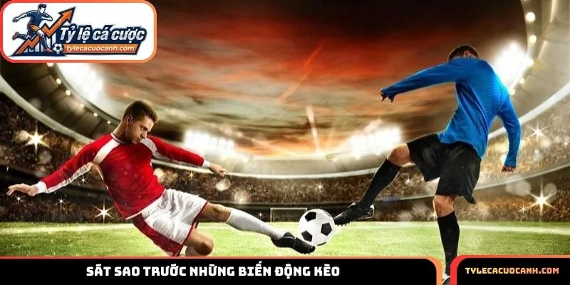 Sát sao trước những biến động kèo